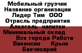 Мобильный грузчик › Название организации ­ Лидер Тим, ООО › Отрасль предприятия ­ Алкоголь, напитки › Минимальный оклад ­ 18 000 - Все города Работа » Вакансии   . Крым,Бахчисарай